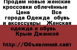 Продам новые женские кроссовки,облечённые.  › Цена ­ 1 000 - Все города Одежда, обувь и аксессуары » Женская одежда и обувь   . Крым,Джанкой